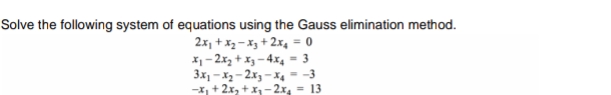 Solve the following system of equations using the Gauss elimination method.
2x, + x2 - X3 + 2x4 = 0
*1- 2.x3 + x3 – 4x4 = 3
3x, -X2- 2x3 - X4 = -3
-x + 2x, +x– 2x, = 13
