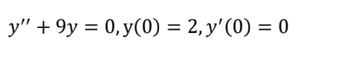 y" + 9y = 0, y(0) = 2, y'(0) = 0
