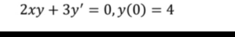 2xy + 3y' = 0,y(0) = 4
%3D
