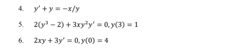 y' + y = -x/y
5.
2(y3 — 2) + 3ху?у' %3D0, у (3) %3D1
6.
2ху + 3у' %3D 0, у(0) %3D 4
4.
