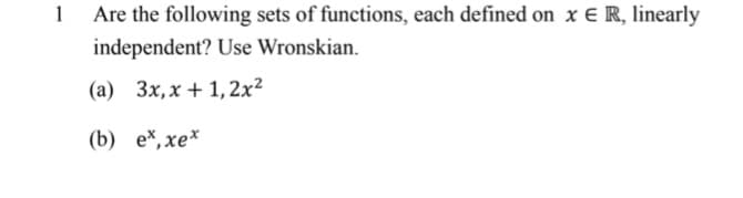 1
Are the following sets of functions, each defined on x E R, linearly
independent? Use Wronskian.
(а) Зх, х + 1,2х2
(b) е*,хе*
