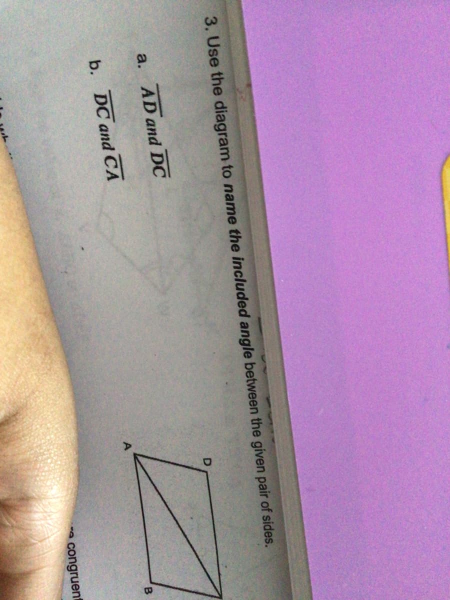 3. Use the diagram to name the included angle between the given pair of sides.
a. AD and DC
b. DC and CA
congruent
