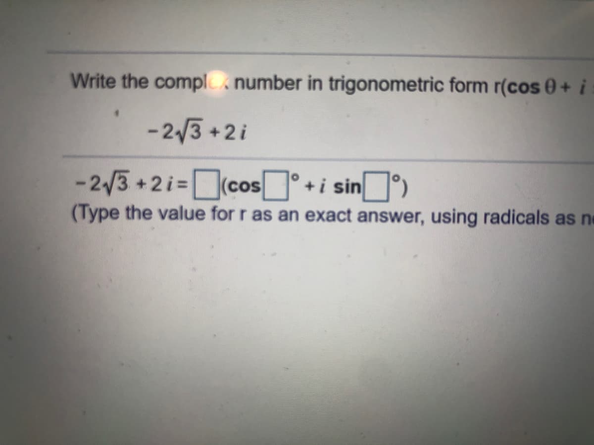 Write the compl number in trigonometric form r(cos 0 + i
-2/3 + 2 i
-2/3 + 2i=cosI*+i sin)
(Type the value for r as an exact answer, using radicals as ne
