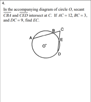 4.
In the accompanying diagram of circle O, secant
CBA and CED intersect at C. If AC = 12, BC = 3,
and DC = 9, find EC.
E

