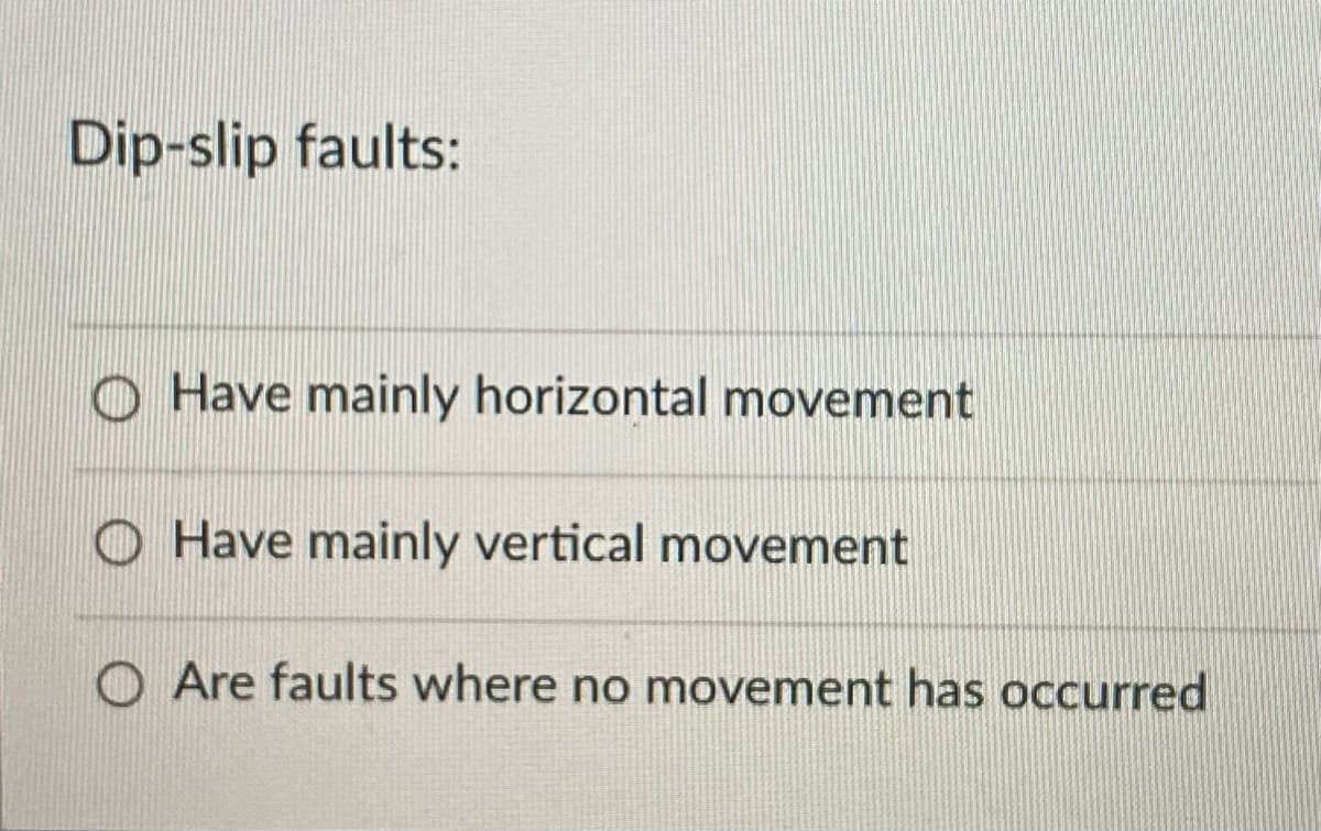 Dip-slip faults:
Have mainly horizontal movement
O Have mainly vertical movement
O Are faults where no movement has occurred
