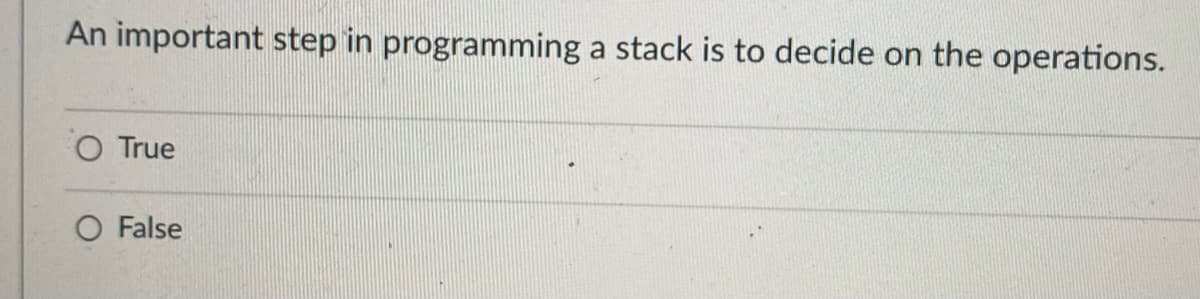 An important step in programming a stack is to decide on the operations.
O True
O False
