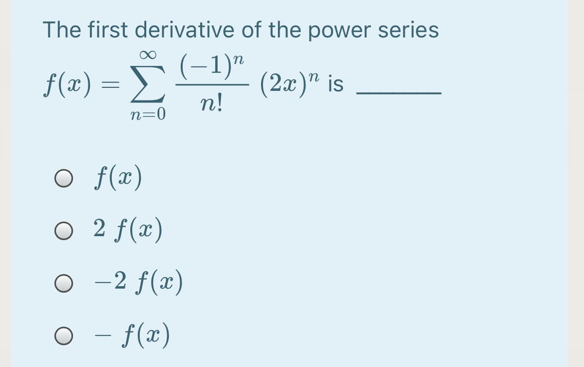 The first derivative of the power series
f(æ) = D
(-1)"
(2x)" is
n!
n=0
O f(x)
O 2 f(x)
o - 2 f(x)
- f(x)
-

