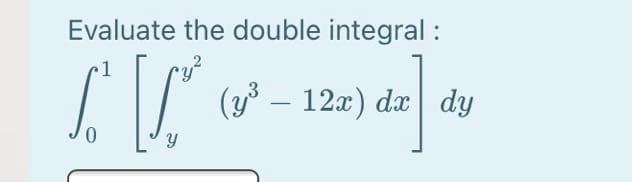 Evaluate the double integral :
1
(y – 12x) dx dy
