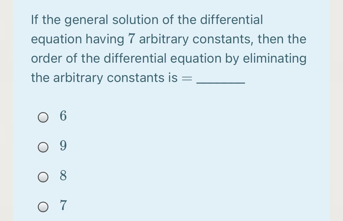 If the general solution of the differential
equation having 7 arbitrary constants, then the
order of the differential equation by eliminating
the arbitrary constants is =
6.
9
8
O 7

