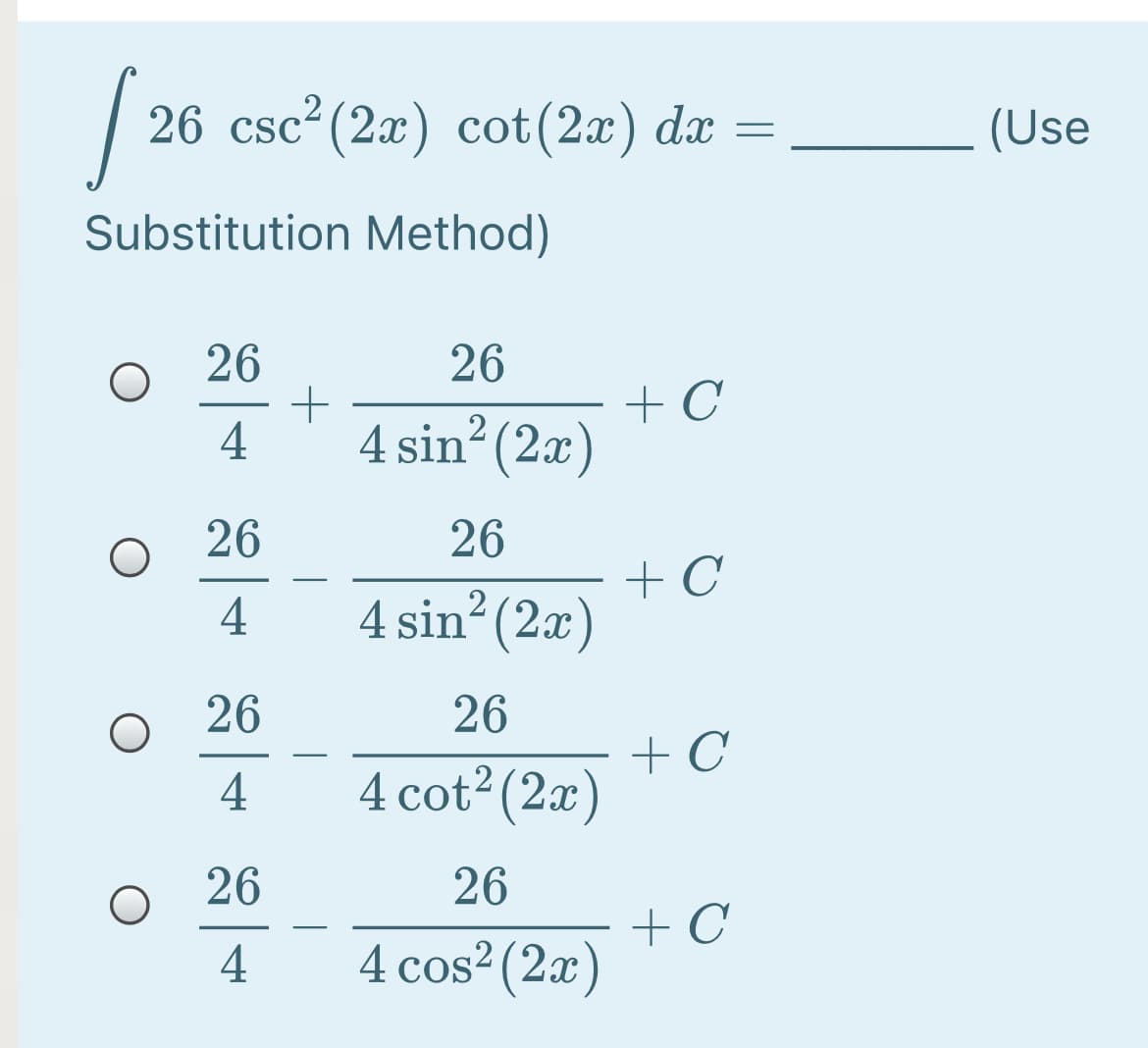 26 csc²(2x) cot (2x) dx =
(Use
Substitution Method)
26
26
4
4 sin (2x)
26
26
+ C
4 sin? (2x)
-
4
26
26
+ C
4 cot2 (2x)
-
4
26
26
+ C
4 cos² (2x)
4
