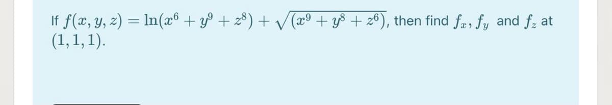 If f(x, y, z) = ln(x® + y° + z³) + V (2º + y8 + 26), then find fr, fy and f; at
(1,1, 1).
%3D
