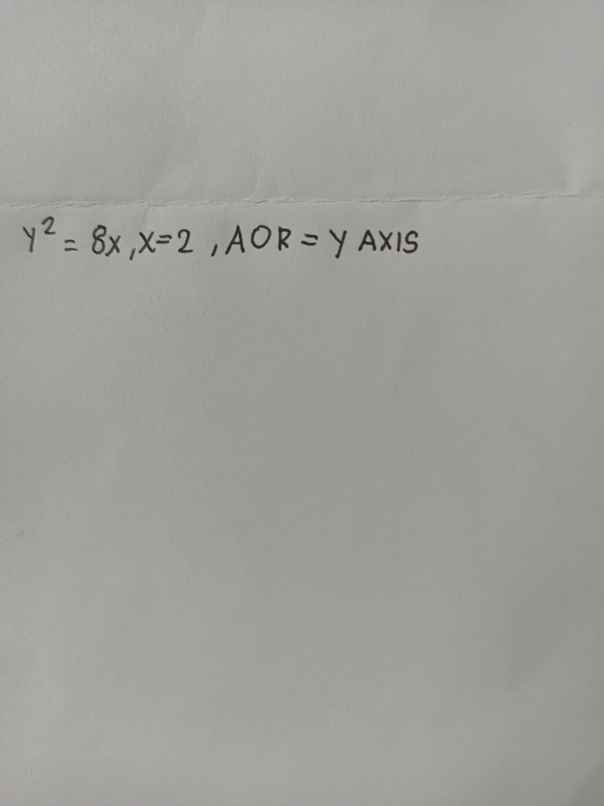 y² = 8x,x=2, AOR=Y AXIS
ye