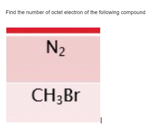 Find the number of octet electron of the following compound
N₂
CH3 Br