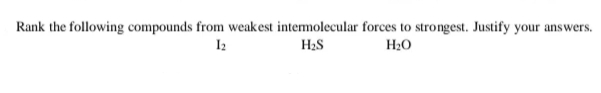 Rank the following compounds from weak est intermolecular forces to strongest. Justify your answers.
H2S
H20
