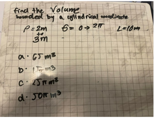 frad the Volume
bnded by a cylindrical anenolineste
P=2m
6- 0→ 2
a.65 m3
