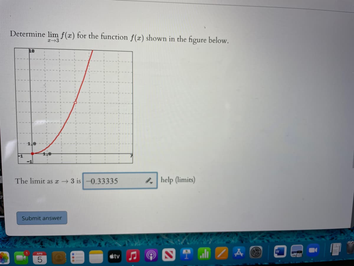 Determine lim f(x) for the function f(x) shown in the figure below.
10
1,0
1.0
-1
-1
The limit as x 3 is-0.33335
help (limits)
Submit answer
T al Z A O
APR
LO
