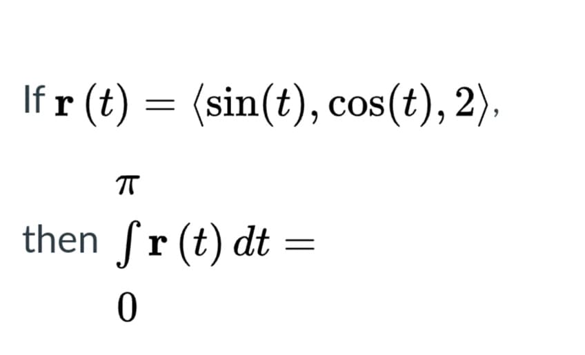 If r (t) = (sin(t), cos(t), 2).
then ſr (t) dt =
