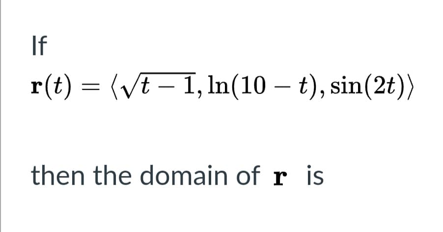 If
r(t) = (VE – 1, In(10 – t), sin(2t))
|
then the domain of r is
