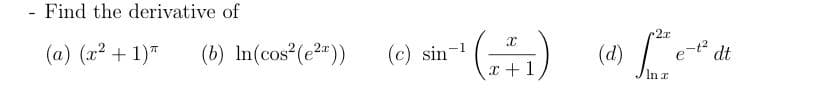 (d) e
- Find the derivative of
2x
()
(a) (x2 + 1)"
(b) In(cos²(e2*))
(c) sin-1
dt
x +1
