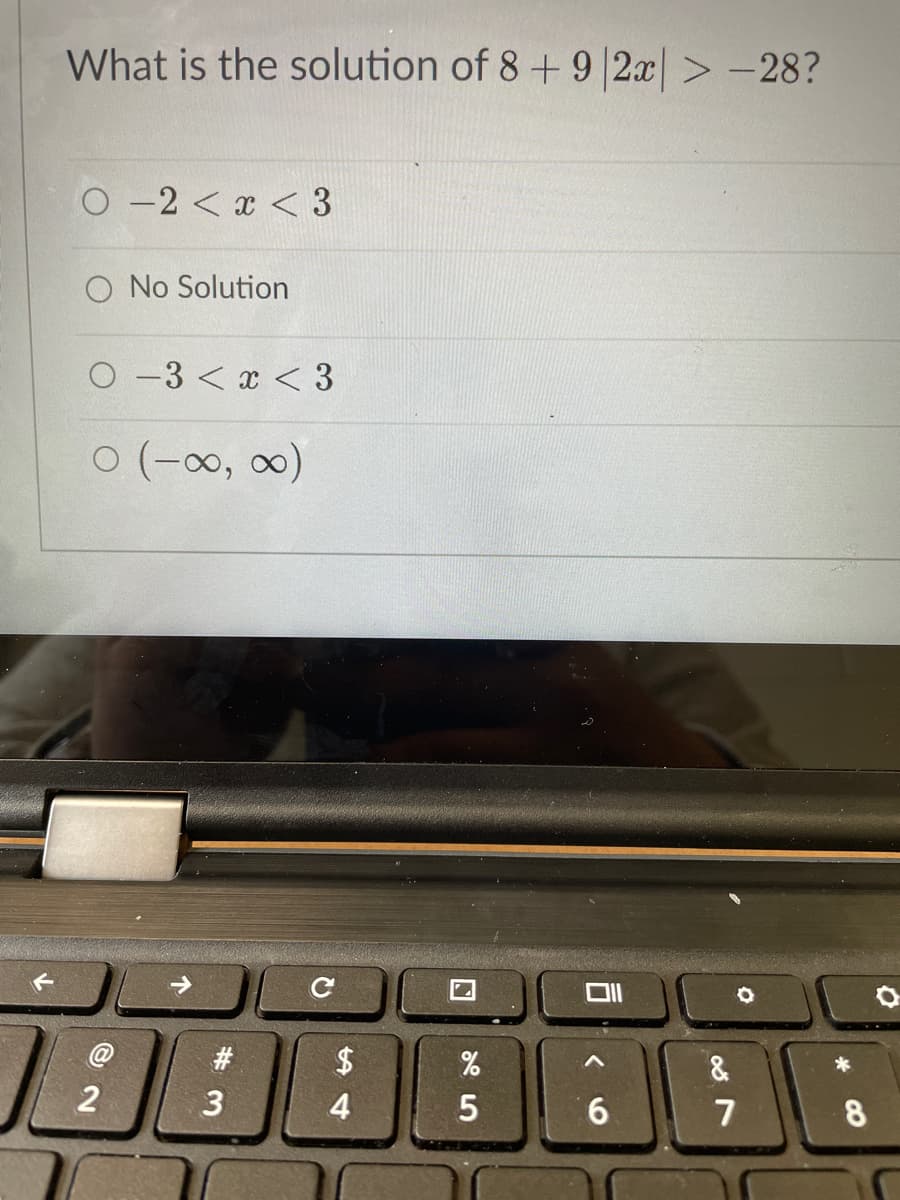 What is the solution of 8+ 9|2x| > -28?
O -2 < x < 3
No Solution
O -3 < x < 3
O (-0, 0)
#
$
&.
*
4
9.
