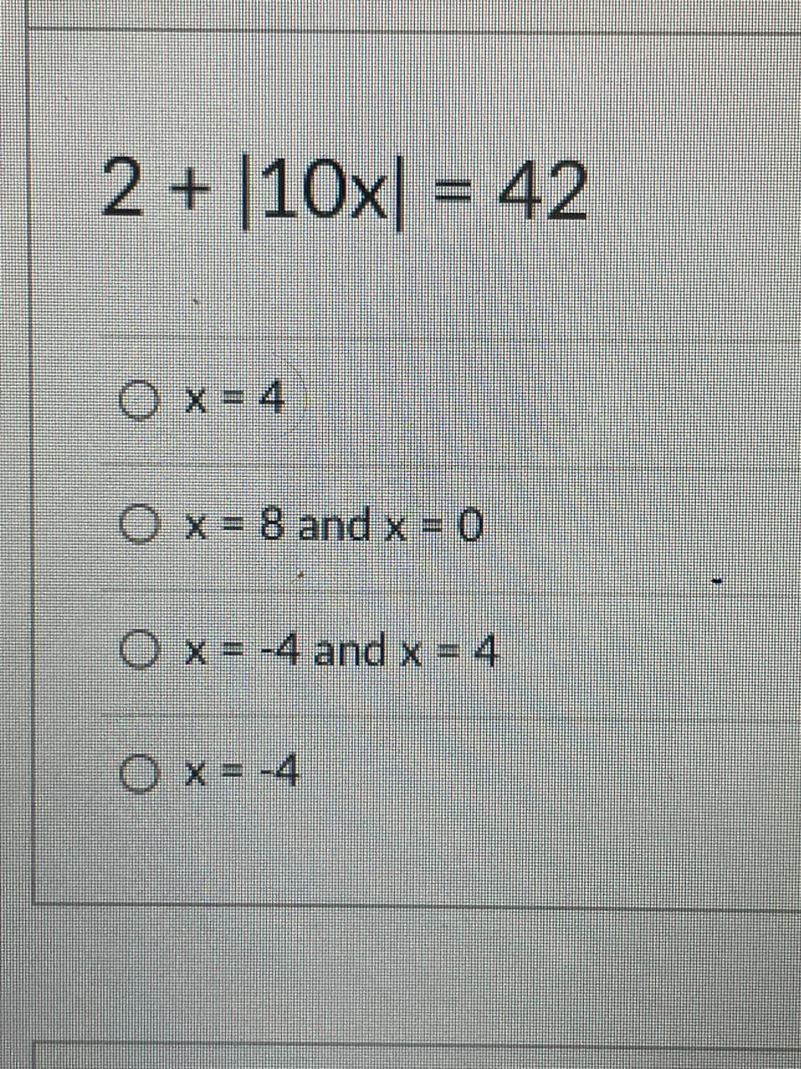 2+ |10x| = 42
%3D
Ox-4
Ox= 8 and x = 0
Ox= -4 and x = 4
Ox= -4
