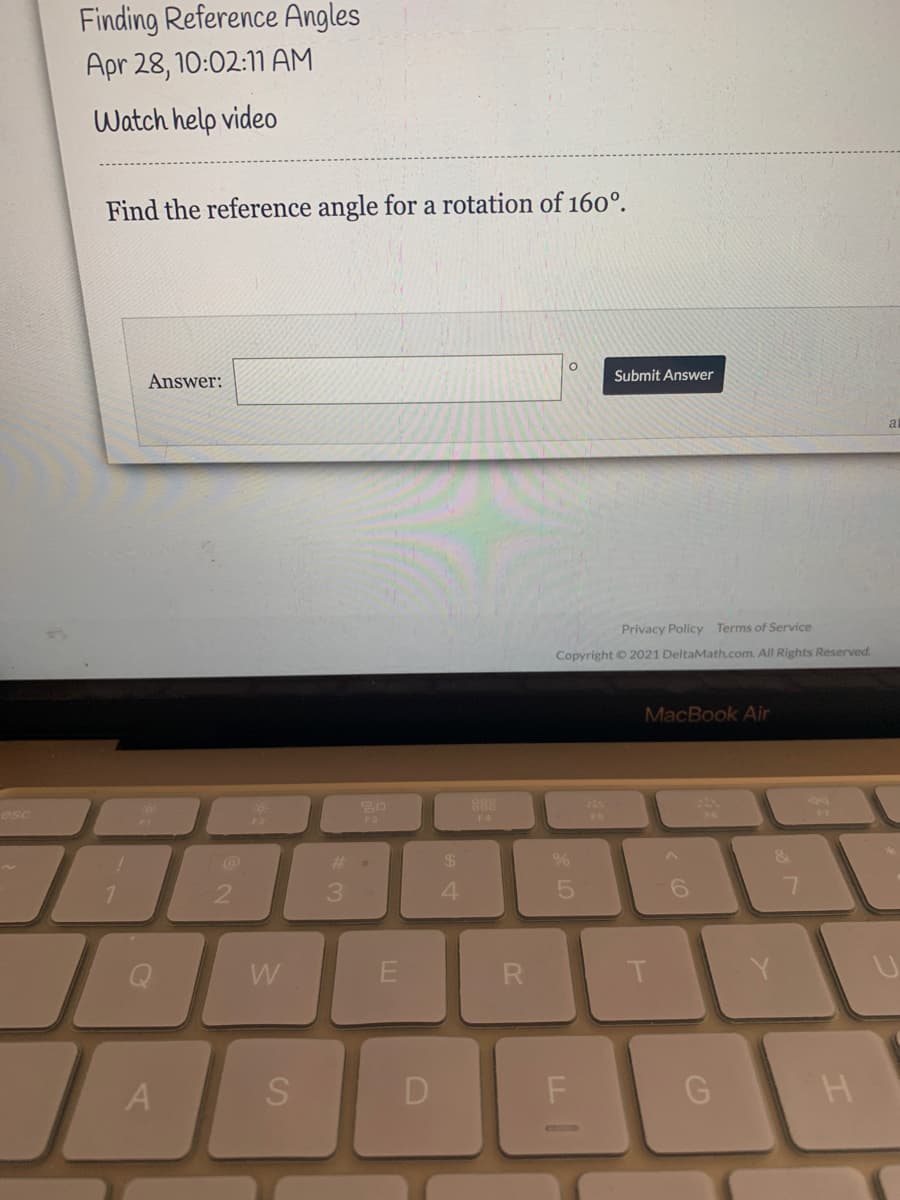 Finding Reference Angles
Apr 28, 10:02:11 AM
Watch help video
Find the reference angle for a rotation of 160°.
Submit Answer
Answer:
Privacy Policy Terms of Service
Copyright © 2021 DeltaMath.com. All Rights Reserved.
MacBook Air
888
esc
F3
FA
FS
%23
4.
6.
W
E
R
T
S
D
G
