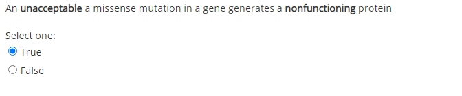 An unacceptable a missense mutation in a gene generates a nonfunctioning protein
Select one:
True
O False
