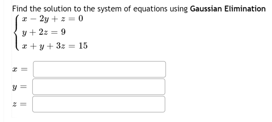 Find the solution to the system of equations using Gaussian Elimination
- 2y + z = 0
%3|
y + 2z = 9
x + y + 3z
15
y =
||
= Z
