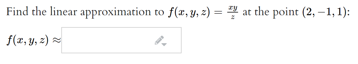 Find the linear approximation to f(x,y, z) :
= at the point (2, –1, 1):
f(x, y, z) =
