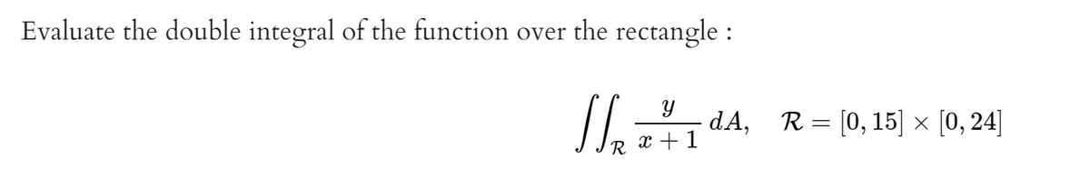 Evaluate the double integral of the function over the rectangle :
dA, R = [0, 15] × [0, 24]
6.
x +1
