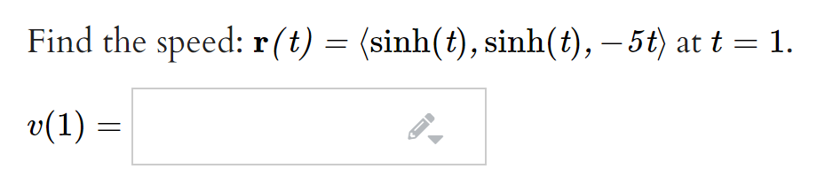 Find the speed: r (t) = (sinh(t), sinh(t), – 5t) at t = 1.
v(1) =
