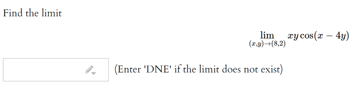 Find the limit
lim
(x,y)→(8,2)
xy cos(x – 4y)
(Enter 'DNE' if the limit does not exist)
