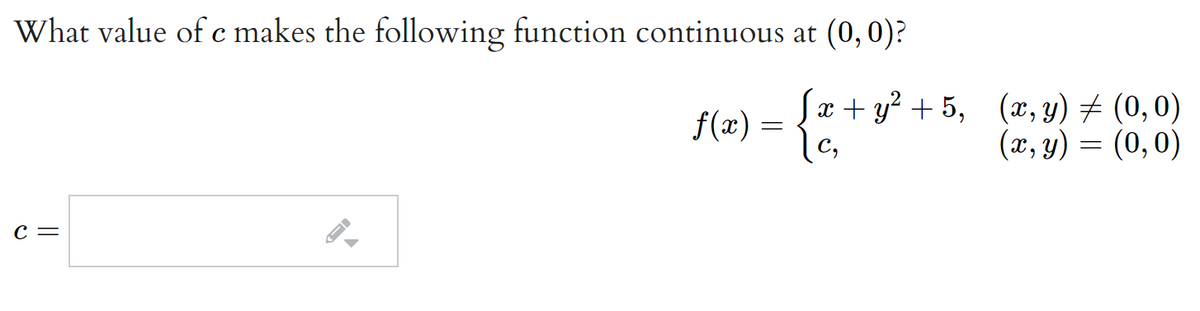 What value of c makes the following function continuous at (0, 0)?
f(æ) =
C,
x + y? + 5, (x, y) # (0,0)
(x, y) = (0,0)
6.
C =

