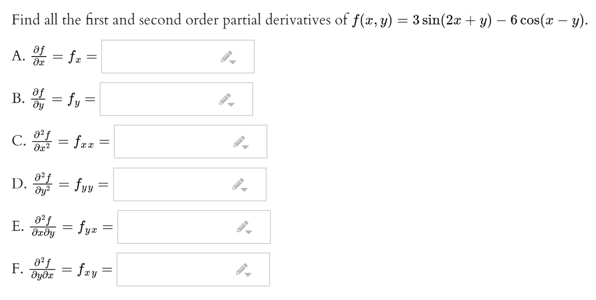 Find all the first and second order partial derivatives of f(x, y) = 3 sin(2x + y) – 6 cos(x – y).
af
A. = fz =
B. = fy =
af
dy
C. = frz =
fax
a2f = fyy
dy?
aº f
Е.
dxðy
fyæ
a² f
F. = frzy
дуда

