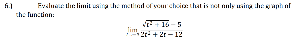 6.)
Evaluate the limit using the method of your choice that is not only using the graph of
the function:
t² + 16 – 5
lim
t--3 2t2 + 2t – 12
