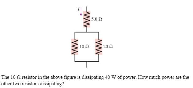 5.0 Ω
10 Ω
20 Ω
The 10 Q resistor in the above figure is dissipating 40 W of power. How much power are the
other two resistors dissipating?
ww
ww
