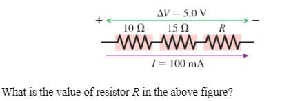 AV = 5.0 V
10 Ω
15 0
R
-wW-wW-WW-
1= 100 mA
What is the value of resistor R in the above figure?

