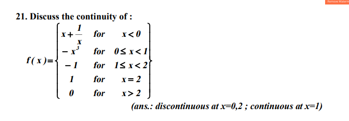 Remove Waterm
21. Discuss the continuity of :
1
X+
for
X< 0
X
for 0s x<1
f(x )={
- 1
for
18x<2
1
for
X= 2
for
x>2
(ans.: discontinuous at x=0,2 ; continuous at x=1)
