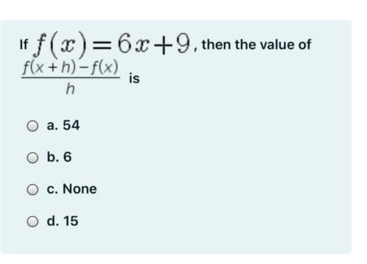 If f(x)=6x+9, then the value of
f(x +h)–f(x)
is
h
O a. 54
O b. 6
c. None
O d. 15
