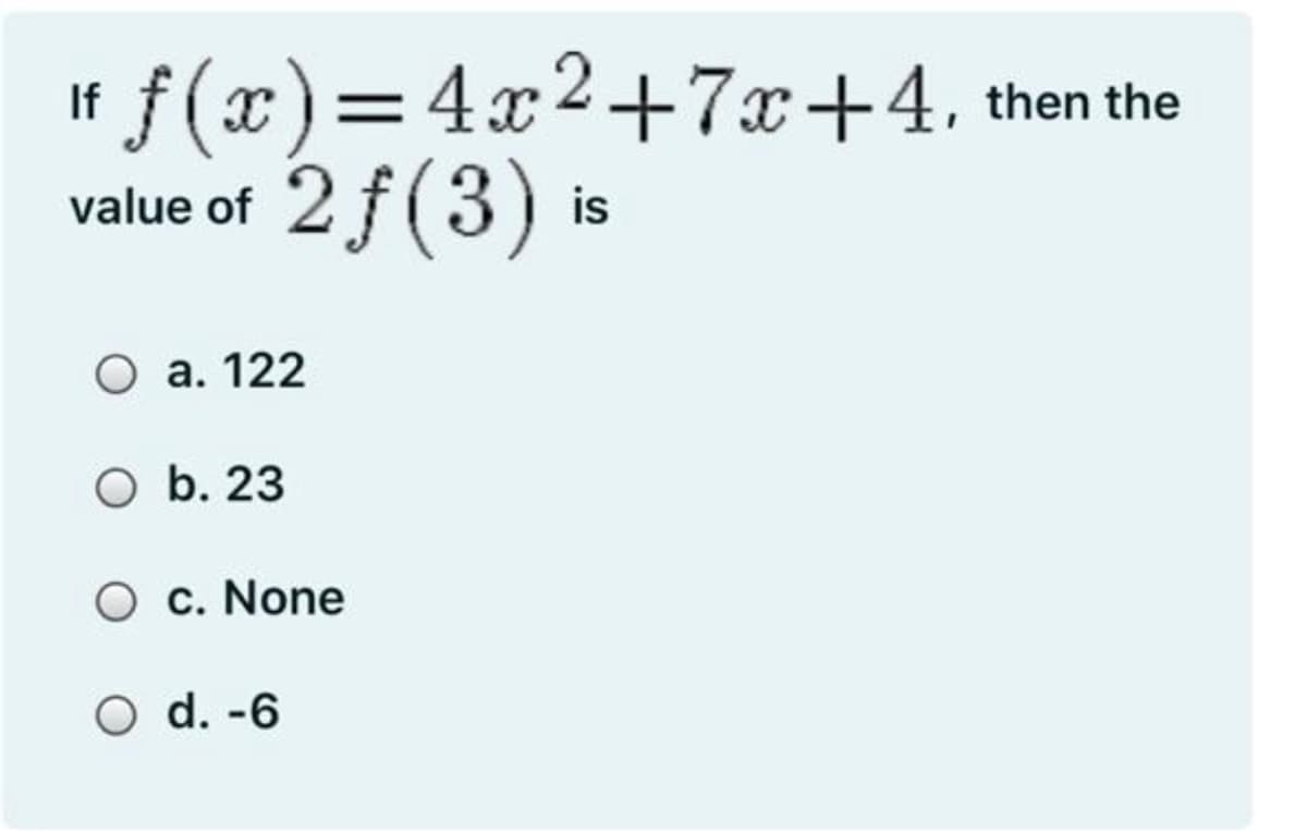 If f(x)=4x2+7x+4, then the
value of 2f (3) is
O a. 122
O b. 23
O c. None
O d. -6
