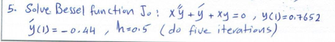 5. Solve Bessel function Jo! xý +y + xy =0, yCI)= 0,7652
ýu) = - 0.44 ,
h-o.5 (do five iterations)
