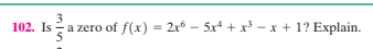 102. Is a zero of f(x) = 2r6 – 5x* + x³ – x + 1? Explain.
