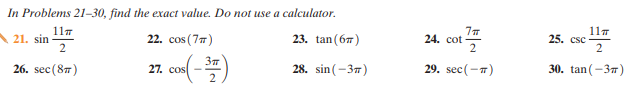 In Problems 21–30, find the exact value. Do not use a calculator.
117
25. csc
117
21. sin
22. cos (77)
23. tan (67)
24. cot
37
28. sin (-37)
29. sec(-7)
30. tan(-37)
26. sec(87)
27. cos
