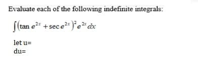 Evaluate each of the following indefinite integrals:
|(tan e²* +sece" )°e*x
let u=
du=
