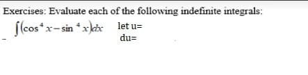 Exercises: Evaluate each of the following indefinite integrals:
f(cos*x- sin *xkix let u=
du=
