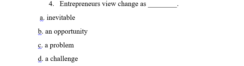 4. Entrepreneurs view change as
a. inevitable
b. an opportunity
&, a problem
d. a challenge

