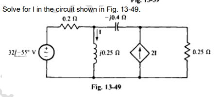 Solve for I in the circuit shown in Fig. 13-49.
0.2 (2
-j0.4
321-55° V
1/+
HH
j0.25
Fig. 13-49
21
0.25 2