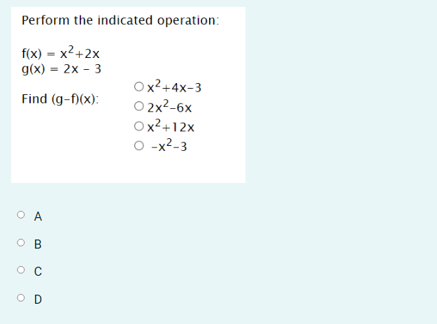 Perform the indicated operation:
f(x) = x2+2x
g(x) = 2x - 3
Ox²+4x-3
O 2x2-6x
Ox²+12x
O -x²-3
Find (g-f)(x):
O A
O B
C
