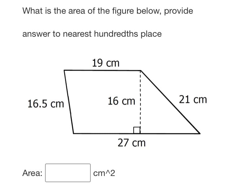What is the area of the figure below, provide
answer to nearest hundredths place
19 cm
16.5 cm
16 cm
21 cm
27 cm
Area:
cm^2
