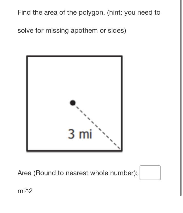 Find the area of the polygon. (hint: you need to
solve for missing apothem or sides)
3 mi
Area (Round to nearest whole number):
mi^2
